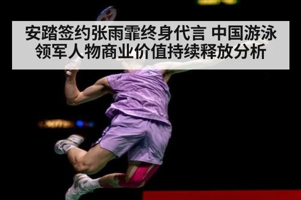 安踏签约张雨霏终身代言 中国游泳领军人物商业价值持续释放分析