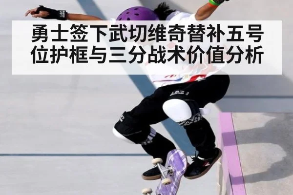 勇士签下武切维奇替补五号位护框与三分战术价值分析